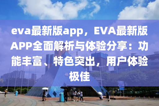 eva最新版app，EVA最新版APP全面解析與體驗(yàn)分享：功能豐富、特色突出，用戶體驗(yàn)極佳