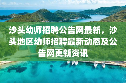 沙頭幼師招聘公告網(wǎng)最新，沙頭地區(qū)幼師招聘最新動(dòng)態(tài)及公告網(wǎng)更新資訊