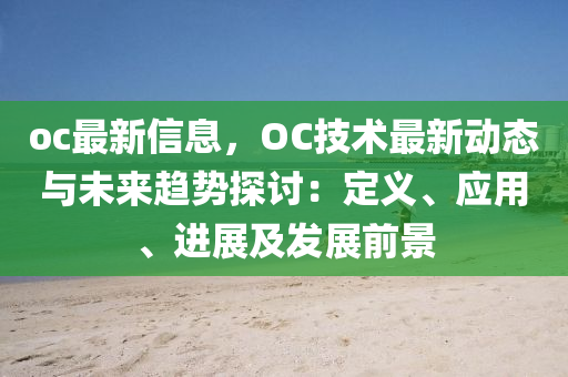 oc最新信息，OC技術(shù)最新動(dòng)態(tài)與未來(lái)趨勢(shì)探討：定義、應(yīng)用、進(jìn)展及發(fā)展前景