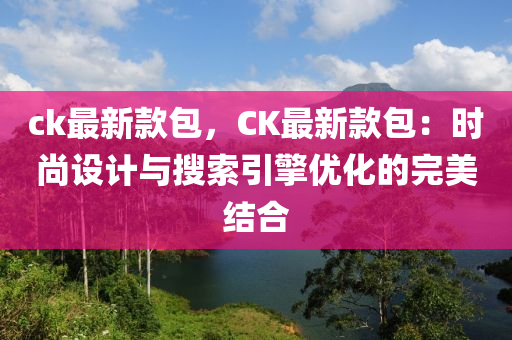 ck最新款包，CK最新款包：時(shí)尚設(shè)計(jì)與搜索引擎優(yōu)化的完美結(jié)合