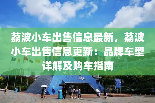 荔波小車出售信息最新，荔波小車出售信息更新：品牌車型詳解及購(gòu)車指南