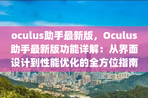 oculus助手最新版，Oculus助手最新版功能詳解：從界面設(shè)計(jì)到性能優(yōu)化的全方位指南