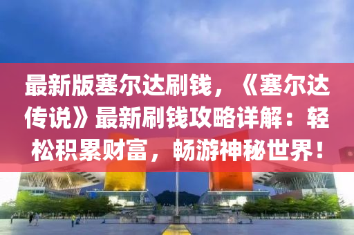 最新版塞爾達(dá)刷錢，《塞爾達(dá)傳說》最新刷錢攻略詳解：輕松積累財(cái)富，暢游神秘世界！