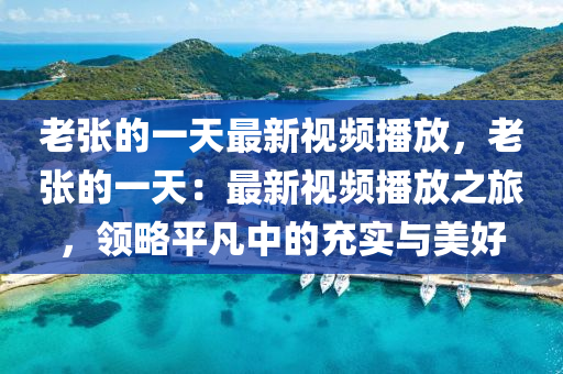 老張的一天最新視頻播放，老張的一天：最新視頻播放之旅，領(lǐng)略平凡中的充實(shí)與美好