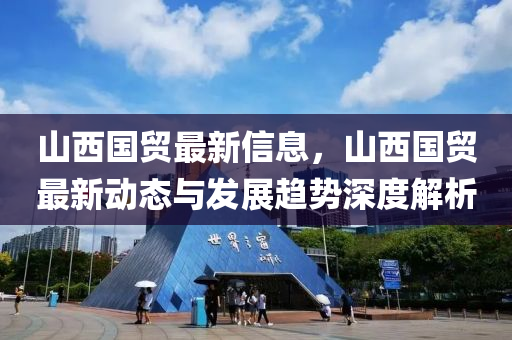 山西國貿(mào)最新信息，山西國貿(mào)最新動(dòng)態(tài)與發(fā)展趨勢深度解析