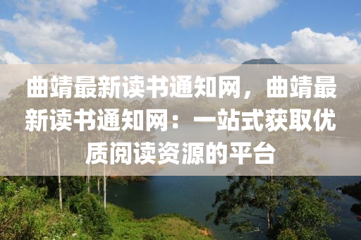 曲靖最新讀書(shū)通知網(wǎng)，曲靖最新讀書(shū)通知網(wǎng)：一站式獲取優(yōu)質(zhì)閱讀資源的平臺(tái)