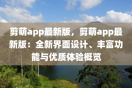 剪萌app最新版，剪萌app最新版：全新界面設(shè)計(jì)、豐富功能與優(yōu)質(zhì)體驗(yàn)概覽