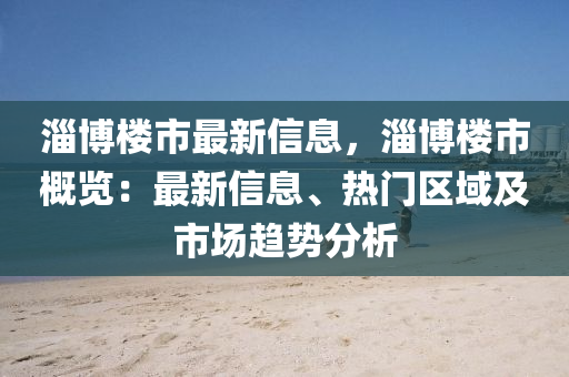 淄博樓市最新信息，淄博樓市概覽：最新信息、熱門(mén)區(qū)域及市場(chǎng)趨勢(shì)分析