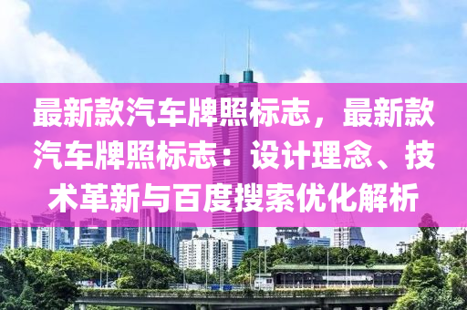 最新款汽車牌照標(biāo)志，最新款汽車牌照標(biāo)志：設(shè)計(jì)理念、技術(shù)革新與百度搜索優(yōu)化解析