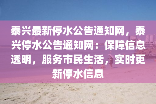 泰興最新停水公告通知網(wǎng)，泰興停水公告通知網(wǎng)：保障信息透明，服務(wù)市民生活，實(shí)時(shí)更新停水信息