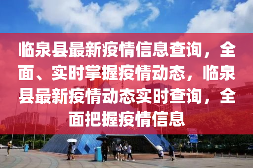 臨泉縣最新疫情信息查詢，全面、實(shí)時(shí)掌握疫情動(dòng)態(tài)，臨泉縣最新疫情動(dòng)態(tài)實(shí)時(shí)查詢，全面把握疫情信息