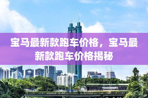 寶馬最新款跑車價(jià)格，寶馬最新款跑車價(jià)格揭秘