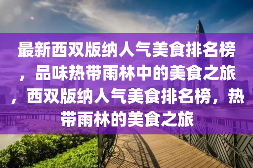 最新西雙版納人氣美食排名榜，品味熱帶雨林中的美食之旅，西雙版納人氣美食排名榜，熱帶雨林的美食之旅