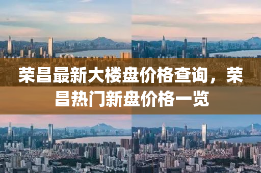 榮昌最新大樓盤價(jià)格查詢，榮昌熱門新盤價(jià)格一覽