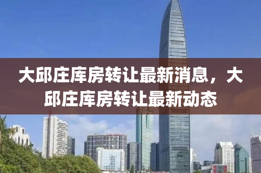 大邱莊庫房轉(zhuǎn)讓最新消息，大邱莊庫房轉(zhuǎn)讓最新動(dòng)態(tài)