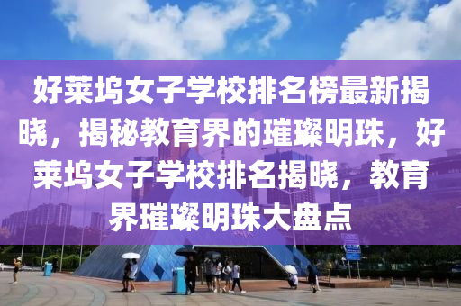 好萊塢女子學(xué)校排名榜最新揭曉，揭秘教育界的璀璨明珠，好萊塢女子學(xué)校排名揭曉，教育界璀璨明珠大盤點(diǎn)