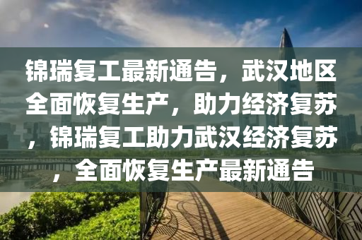 錦瑞復(fù)工最新通告，武漢地區(qū)全面恢復(fù)生產(chǎn)，助力經(jīng)濟復(fù)蘇，錦瑞復(fù)工助力武漢經(jīng)濟復(fù)蘇，全面恢復(fù)生產(chǎn)最新通告