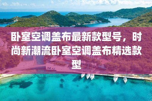 臥室空調(diào)蓋布最新款型號(hào)，時(shí)尚新潮流臥室空調(diào)蓋布精選款型