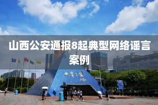 山西公安通報8起典型網(wǎng)絡(luò)謠言案例