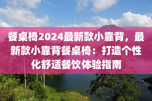 餐桌椅2024最新款小靠背，最新款小靠背餐桌椅：打造個(gè)性化舒適餐飲體驗(yàn)指南