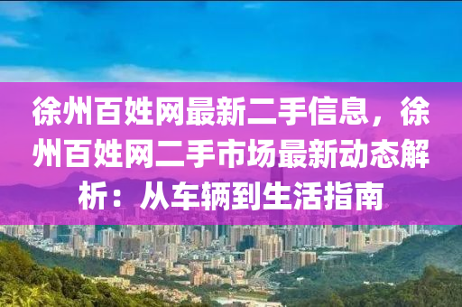 徐州百姓網(wǎng)最新二手信息，徐州百姓網(wǎng)二手市場(chǎng)最新動(dòng)態(tài)解析：從車輛到生活指南