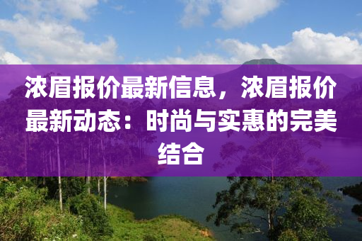 濃眉報(bào)價(jià)最新信息，濃眉報(bào)價(jià)最新動(dòng)態(tài)：時(shí)尚與實(shí)惠的完美結(jié)合