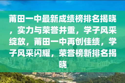 莆田一中最新成績榜排名揭曉，實力與榮譽并重，學子風采綻放，莆田一中再創(chuàng)佳績，學子風采閃耀，榮譽榜新排名揭曉