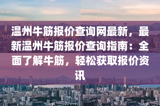 溫州牛筋報價查詢網(wǎng)最新，最新溫州牛筋報價查詢指南：全面了解牛筋，輕松獲取報價資訊