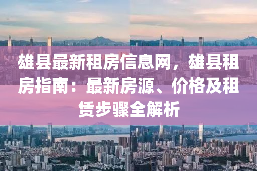 雄縣最新租房信息網(wǎng)，雄縣租房指南：最新房源、價(jià)格及租賃步驟全解析
