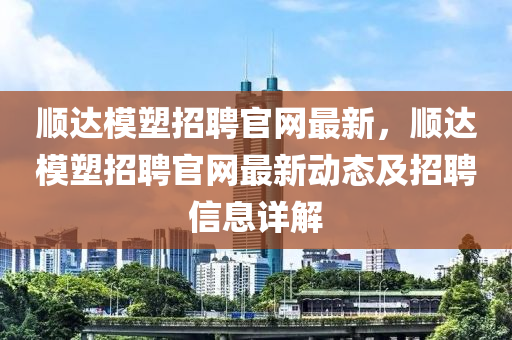 順達模塑招聘官網(wǎng)最新，順達模塑招聘官網(wǎng)最新動態(tài)及招聘信息詳解