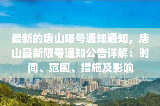 最新的唐山限號通知通知，唐山最新限號通知公告詳解：時間、范圍、措施及影響