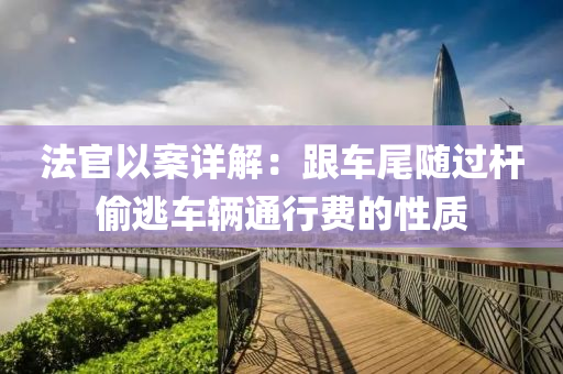 法官以案詳解：跟車尾隨過(guò)桿偷逃車輛通行費(fèi)的性質(zhì)