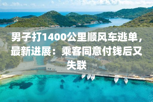 男子打1400公里順風(fēng)車逃單，最新進(jìn)展：乘客同意付錢后又失聯(lián)