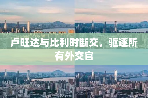 盧旺達(dá)與比利時(shí)斷交，驅(qū)逐所有外交官
