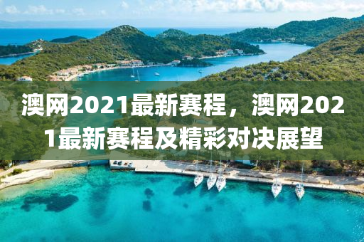澳網(wǎng)2021最新賽程，澳網(wǎng)2021最新賽程及精彩對(duì)決展望