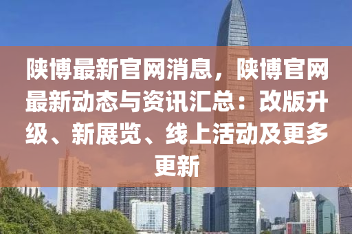 陜博最新官網(wǎng)消息，陜博官網(wǎng)最新動(dòng)態(tài)與資訊匯總：改版升級(jí)、新展覽、線上活動(dòng)及更多更新