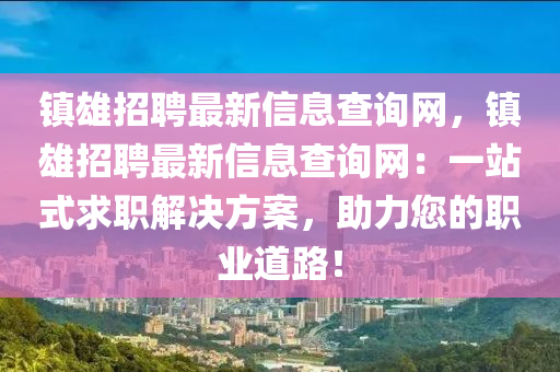 鎮(zhèn)雄招聘最新信息查詢網(wǎng)，鎮(zhèn)雄招聘最新信息查詢網(wǎng)：一站式求職解決方案，助力您的職業(yè)道路！