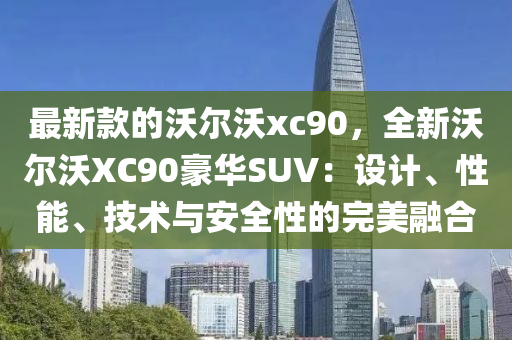 最新款的沃爾沃xc90，全新沃爾沃XC90豪華SUV：設(shè)計、性能、技術(shù)與安全性的完美融合