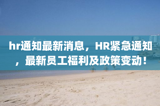 hr通知最新消息，HR緊急通知，最新員工福利及政策變動！
