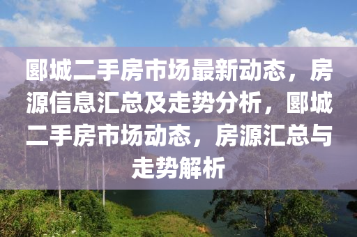 郾城二手房市場最新動態(tài)，房源信息匯總及走勢分析，郾城二手房市場動態(tài)，房源匯總與走勢解析