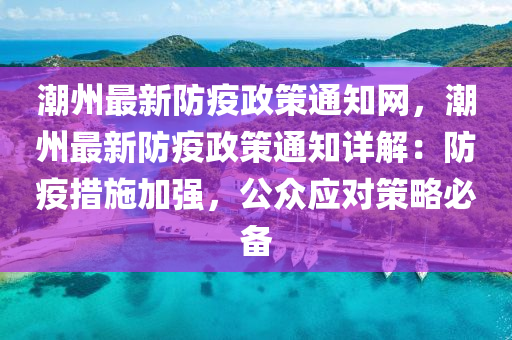 潮州最新防疫政策通知網(wǎng)，潮州最新防疫政策通知詳解：防疫措施加強(qiáng)，公眾應(yīng)對策略必備