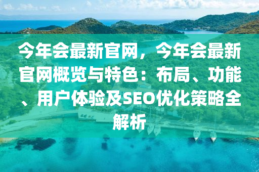 今年會最新官網(wǎng)，今年會最新官網(wǎng)概覽與特色：布局、功能、用戶體驗(yàn)及SEO優(yōu)化策略全解析