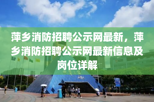 萍鄉(xiāng)消防招聘公示網(wǎng)最新，萍鄉(xiāng)消防招聘公示網(wǎng)最新信息及崗位詳解