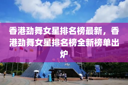 香港勁舞女星排名榜最新，香港勁舞女星排名榜全新榜單出爐