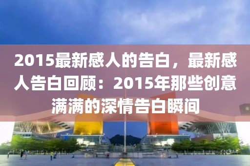 2015最新感人的告白，最新感人告白回顧：2015年那些創(chuàng)意滿滿的深情告白瞬間