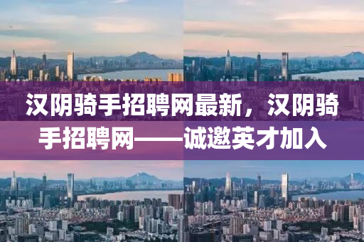 漢陰騎手招聘網(wǎng)最新，漢陰騎手招聘網(wǎng)——誠(chéng)邀英才加入