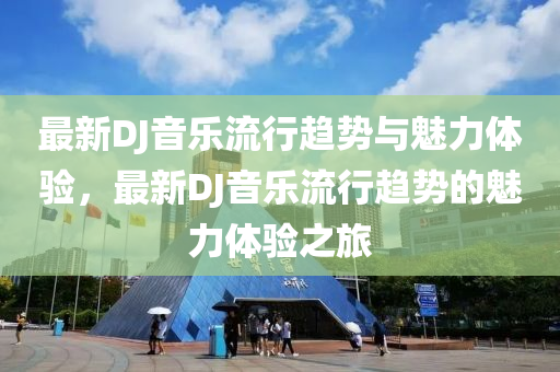最新DJ音樂流行趨勢與魅力體驗，最新DJ音樂流行趨勢的魅力體驗之旅