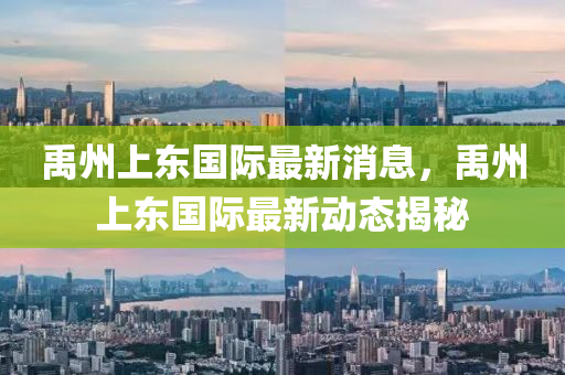 禹州上東國(guó)際最新消息，禹州上東國(guó)際最新動(dòng)態(tài)揭秘
