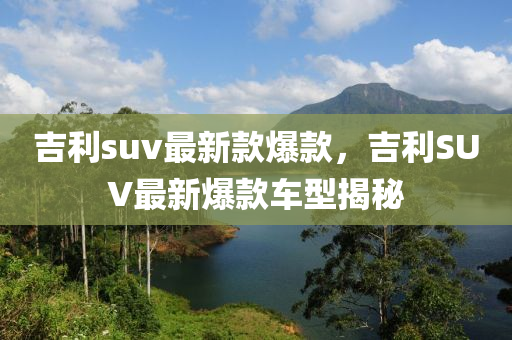 吉利suv最新款爆款，吉利SUV最新爆款車型揭秘