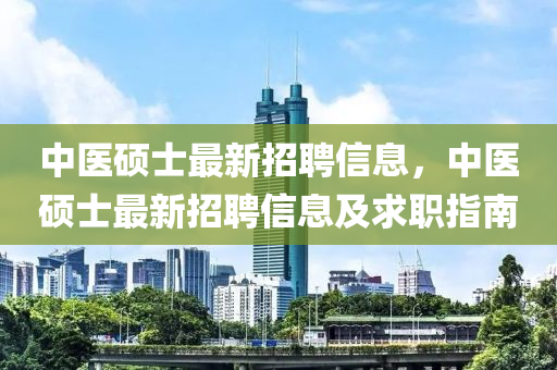 中醫(yī)碩士最新招聘信息，中醫(yī)碩士最新招聘信息及求職指南